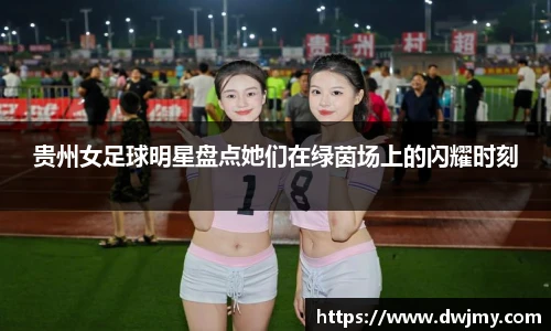 贵州女足球明星盘点她们在绿茵场上的闪耀时刻