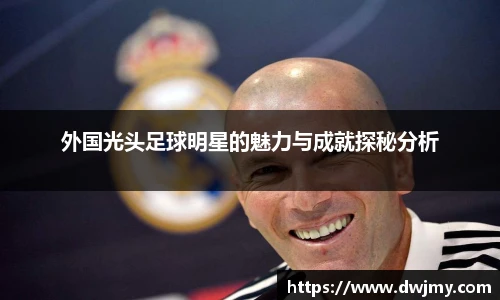 外国光头足球明星的魅力与成就探秘分析