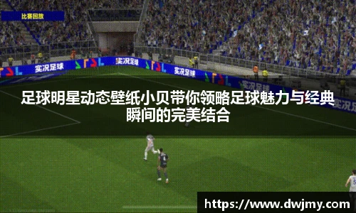 足球明星动态壁纸小贝带你领略足球魅力与经典瞬间的完美结合